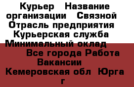 Курьер › Название организации ­ Связной › Отрасль предприятия ­ Курьерская служба › Минимальный оклад ­ 33 000 - Все города Работа » Вакансии   . Кемеровская обл.,Юрга г.